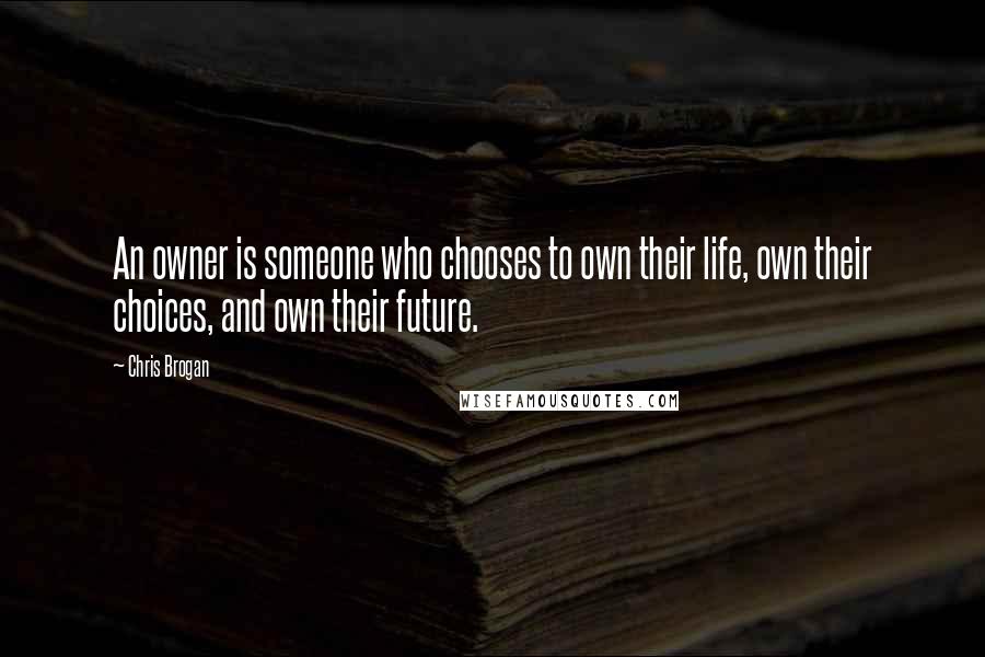 Chris Brogan Quotes: An owner is someone who chooses to own their life, own their choices, and own their future.