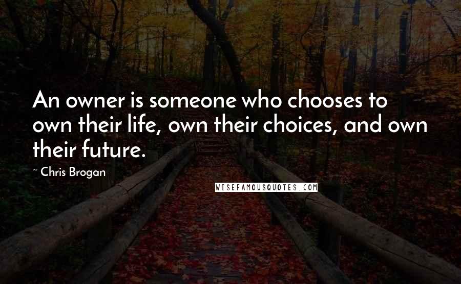 Chris Brogan Quotes: An owner is someone who chooses to own their life, own their choices, and own their future.