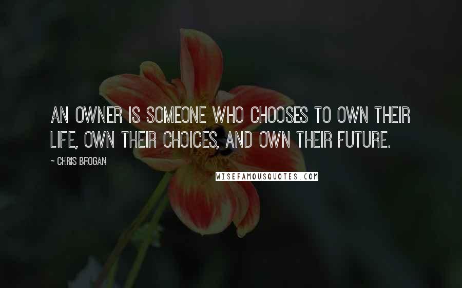 Chris Brogan Quotes: An owner is someone who chooses to own their life, own their choices, and own their future.
