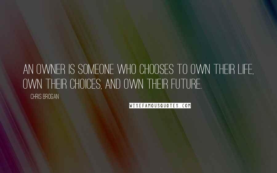 Chris Brogan Quotes: An owner is someone who chooses to own their life, own their choices, and own their future.