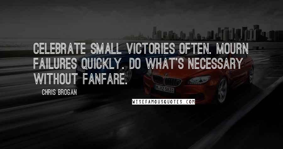 Chris Brogan Quotes: Celebrate small victories often. Mourn failures quickly. Do what's necessary without fanfare.