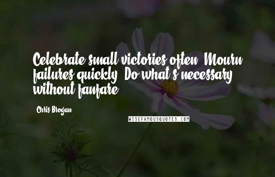 Chris Brogan Quotes: Celebrate small victories often. Mourn failures quickly. Do what's necessary without fanfare.