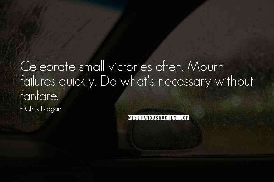 Chris Brogan Quotes: Celebrate small victories often. Mourn failures quickly. Do what's necessary without fanfare.