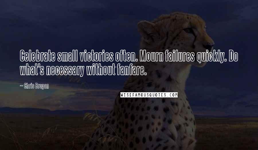 Chris Brogan Quotes: Celebrate small victories often. Mourn failures quickly. Do what's necessary without fanfare.