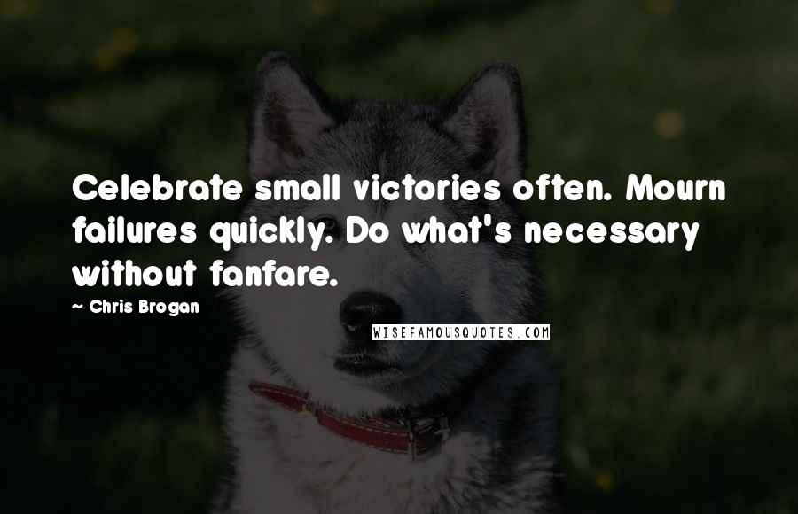 Chris Brogan Quotes: Celebrate small victories often. Mourn failures quickly. Do what's necessary without fanfare.