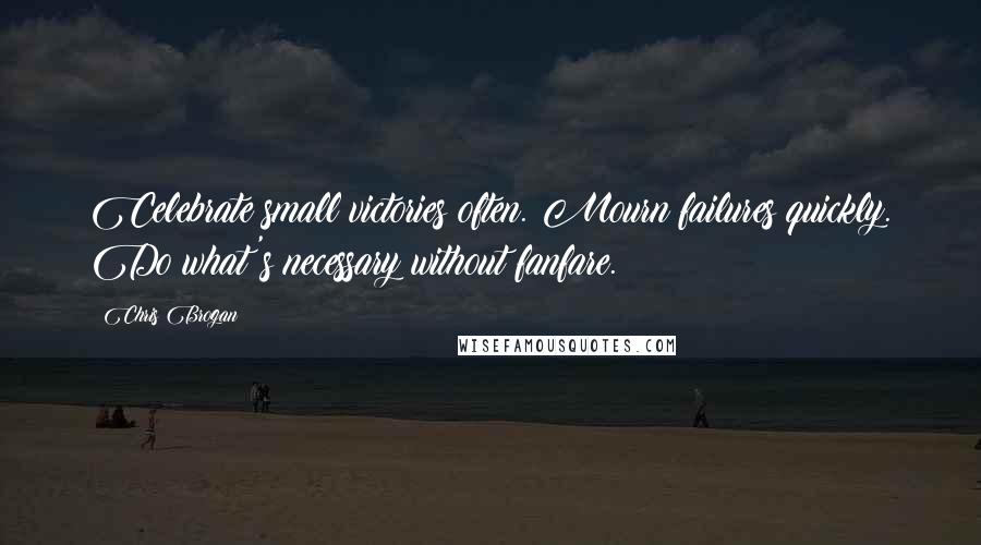 Chris Brogan Quotes: Celebrate small victories often. Mourn failures quickly. Do what's necessary without fanfare.