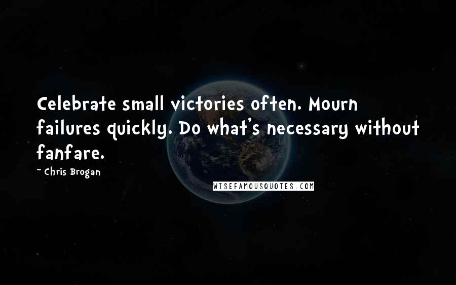 Chris Brogan Quotes: Celebrate small victories often. Mourn failures quickly. Do what's necessary without fanfare.