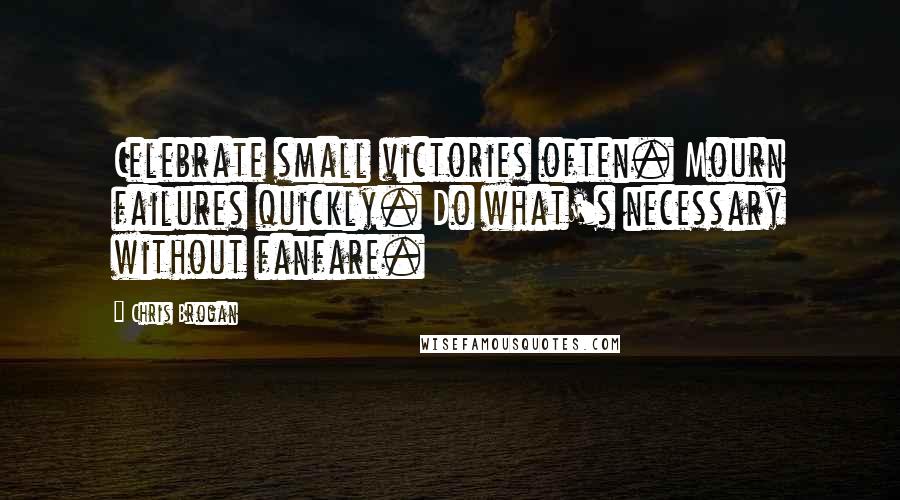 Chris Brogan Quotes: Celebrate small victories often. Mourn failures quickly. Do what's necessary without fanfare.