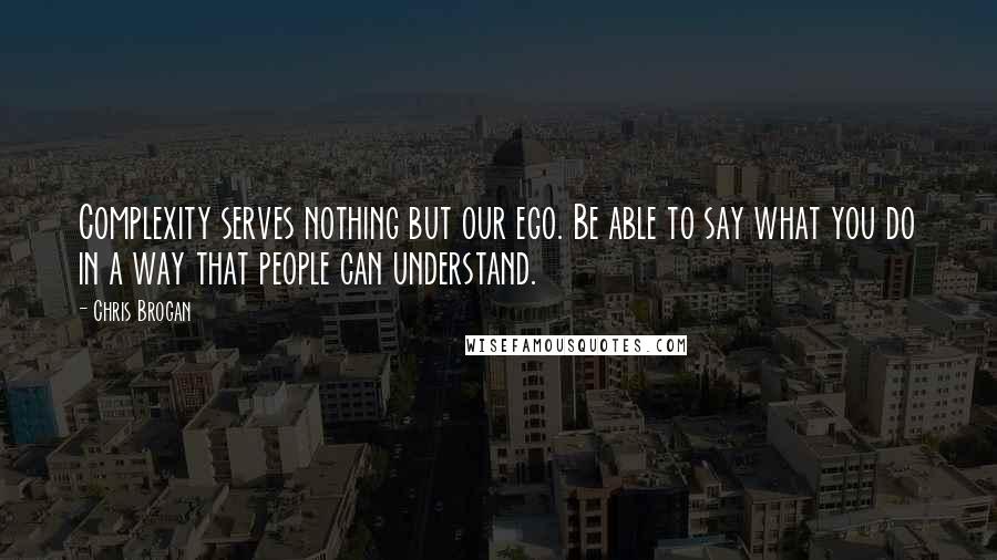 Chris Brogan Quotes: Complexity serves nothing but our ego. Be able to say what you do in a way that people can understand.