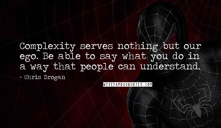 Chris Brogan Quotes: Complexity serves nothing but our ego. Be able to say what you do in a way that people can understand.