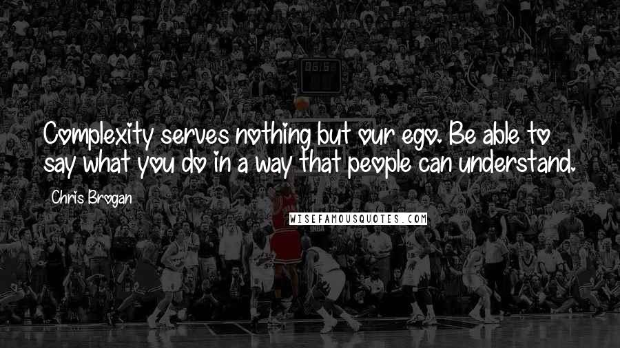 Chris Brogan Quotes: Complexity serves nothing but our ego. Be able to say what you do in a way that people can understand.