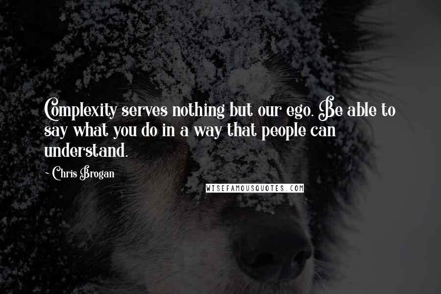 Chris Brogan Quotes: Complexity serves nothing but our ego. Be able to say what you do in a way that people can understand.