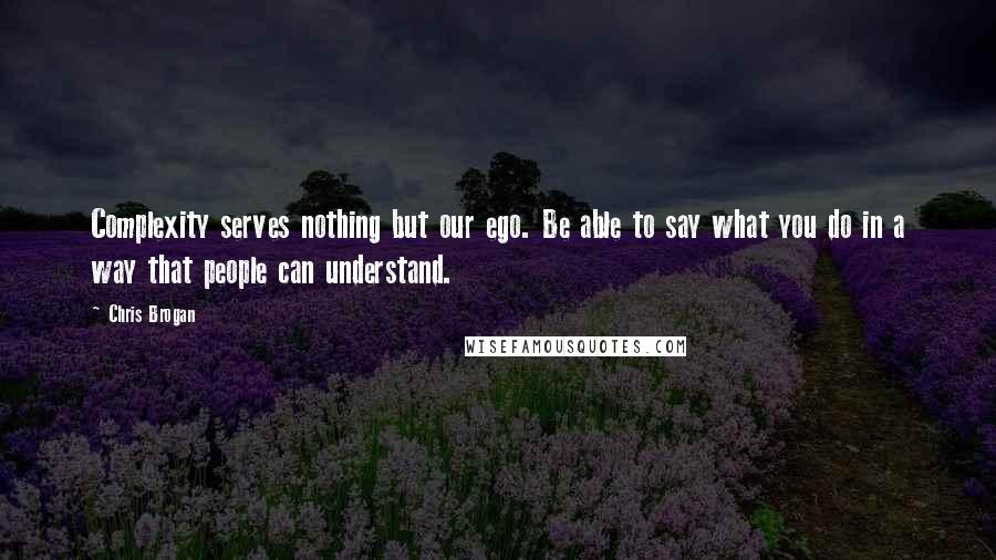 Chris Brogan Quotes: Complexity serves nothing but our ego. Be able to say what you do in a way that people can understand.