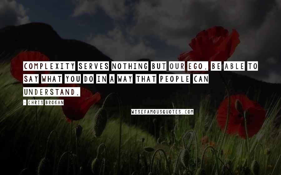 Chris Brogan Quotes: Complexity serves nothing but our ego. Be able to say what you do in a way that people can understand.