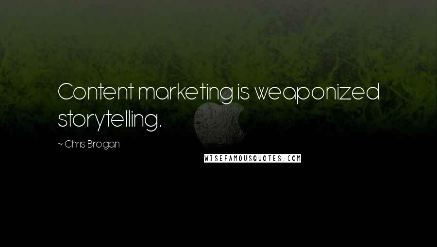 Chris Brogan Quotes: Content marketing is weaponized storytelling.