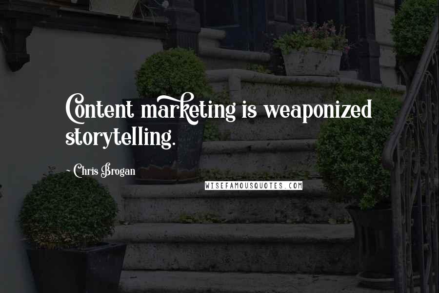 Chris Brogan Quotes: Content marketing is weaponized storytelling.