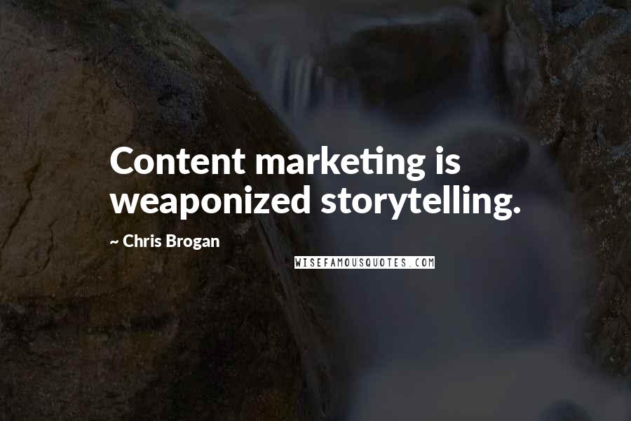 Chris Brogan Quotes: Content marketing is weaponized storytelling.