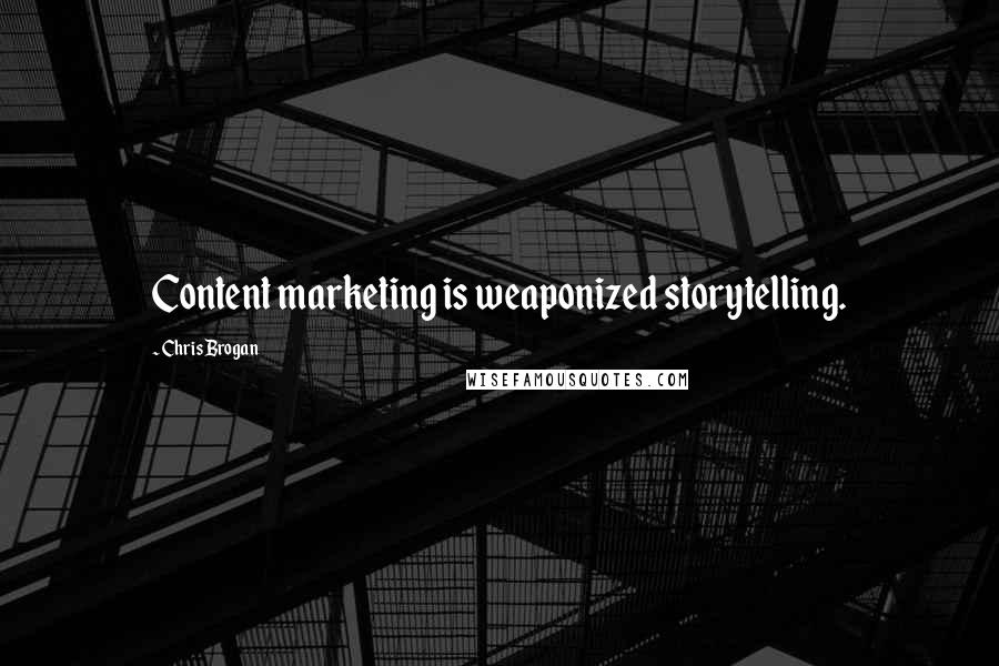 Chris Brogan Quotes: Content marketing is weaponized storytelling.