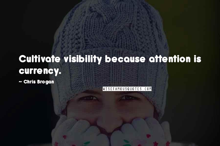 Chris Brogan Quotes: Cultivate visibility because attention is currency.