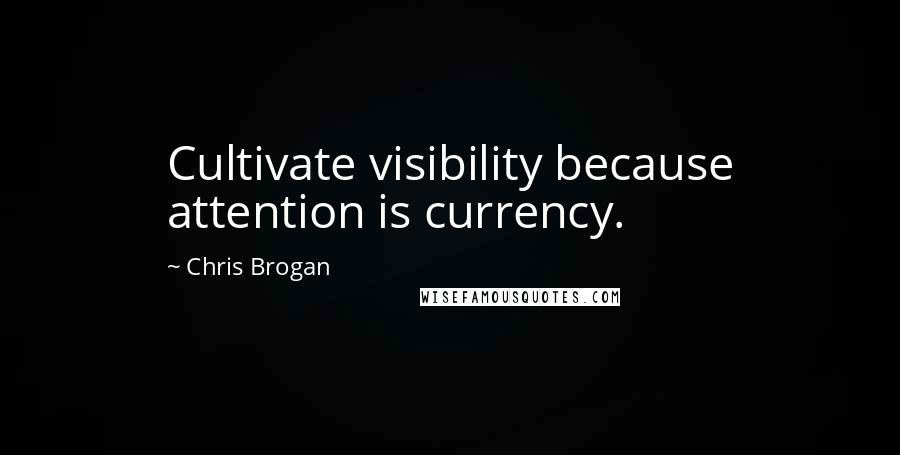 Chris Brogan Quotes: Cultivate visibility because attention is currency.