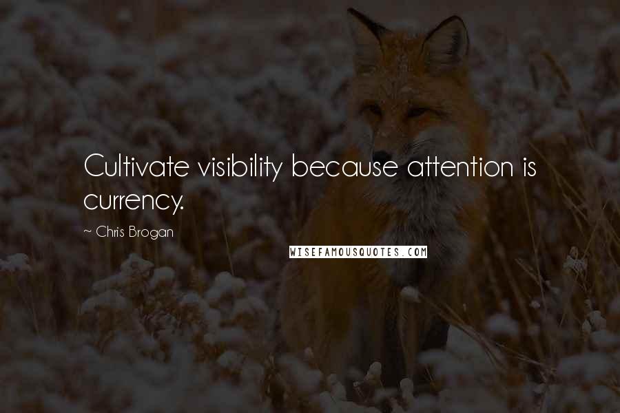 Chris Brogan Quotes: Cultivate visibility because attention is currency.