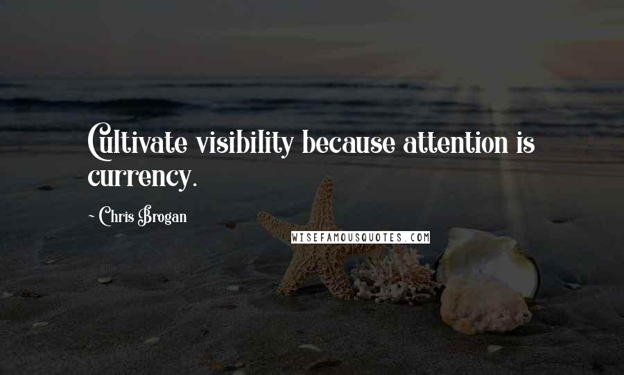 Chris Brogan Quotes: Cultivate visibility because attention is currency.