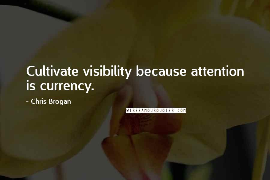 Chris Brogan Quotes: Cultivate visibility because attention is currency.