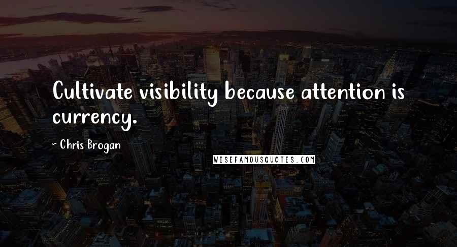 Chris Brogan Quotes: Cultivate visibility because attention is currency.