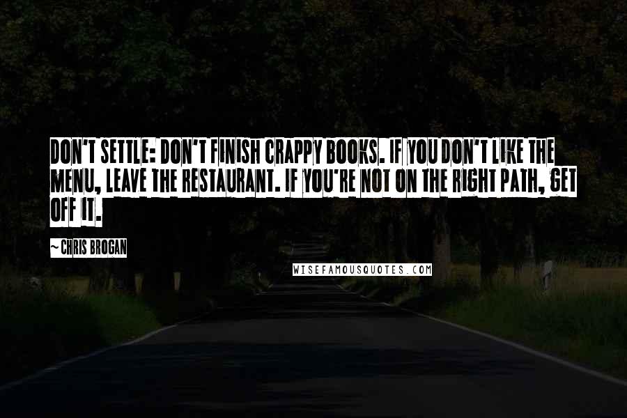 Chris Brogan Quotes: Don't settle: Don't finish crappy books. If you don't like the menu, leave the restaurant. If you're not on the right path, get off it.