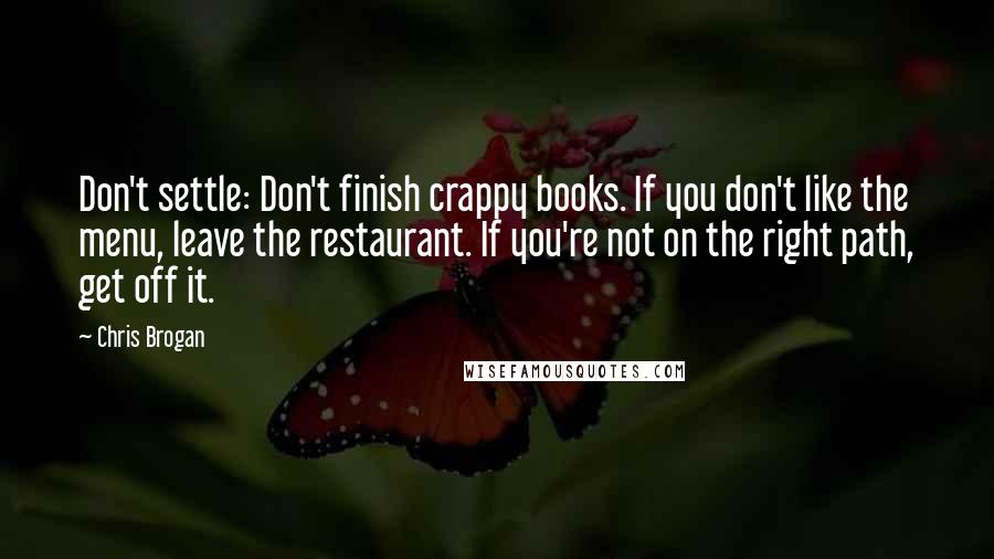 Chris Brogan Quotes: Don't settle: Don't finish crappy books. If you don't like the menu, leave the restaurant. If you're not on the right path, get off it.