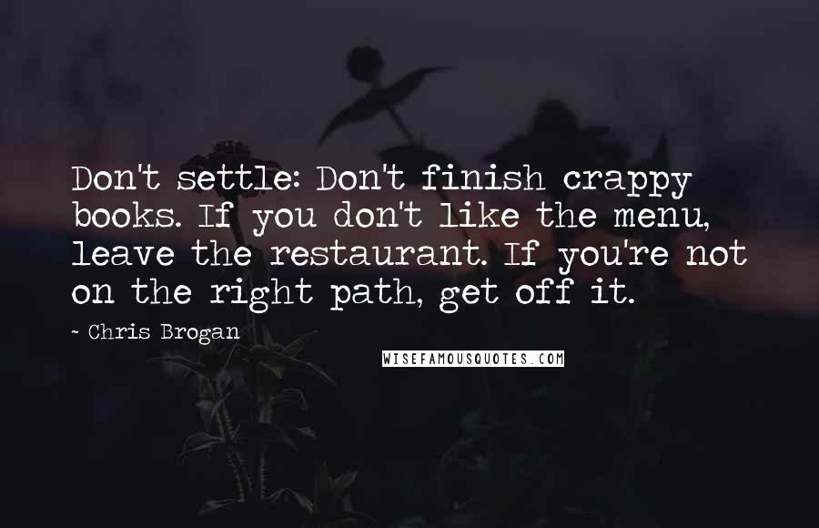 Chris Brogan Quotes: Don't settle: Don't finish crappy books. If you don't like the menu, leave the restaurant. If you're not on the right path, get off it.