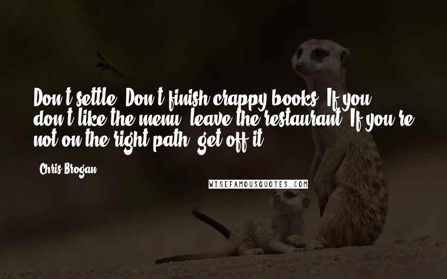 Chris Brogan Quotes: Don't settle: Don't finish crappy books. If you don't like the menu, leave the restaurant. If you're not on the right path, get off it.