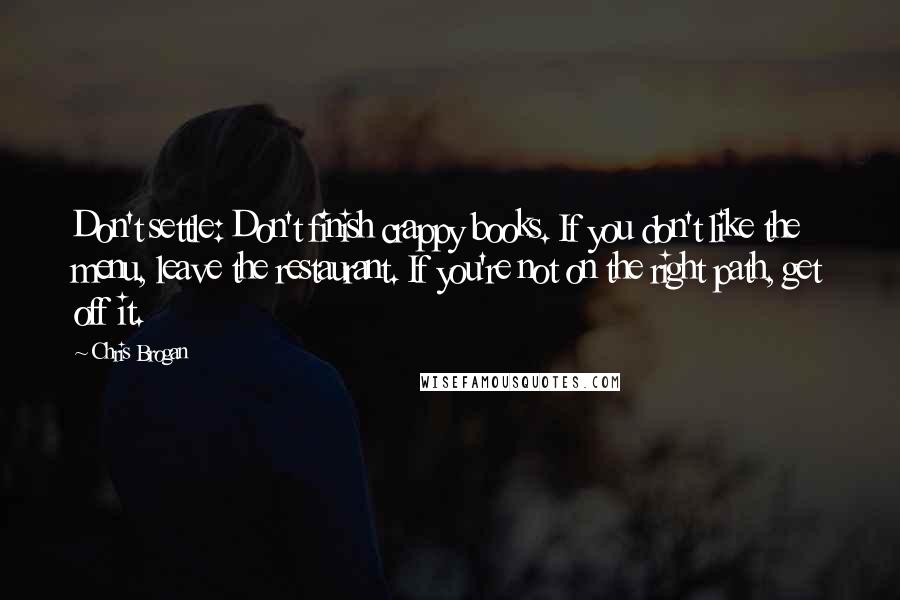 Chris Brogan Quotes: Don't settle: Don't finish crappy books. If you don't like the menu, leave the restaurant. If you're not on the right path, get off it.