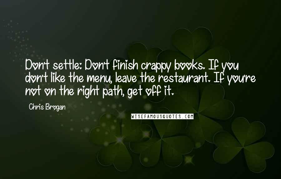 Chris Brogan Quotes: Don't settle: Don't finish crappy books. If you don't like the menu, leave the restaurant. If you're not on the right path, get off it.