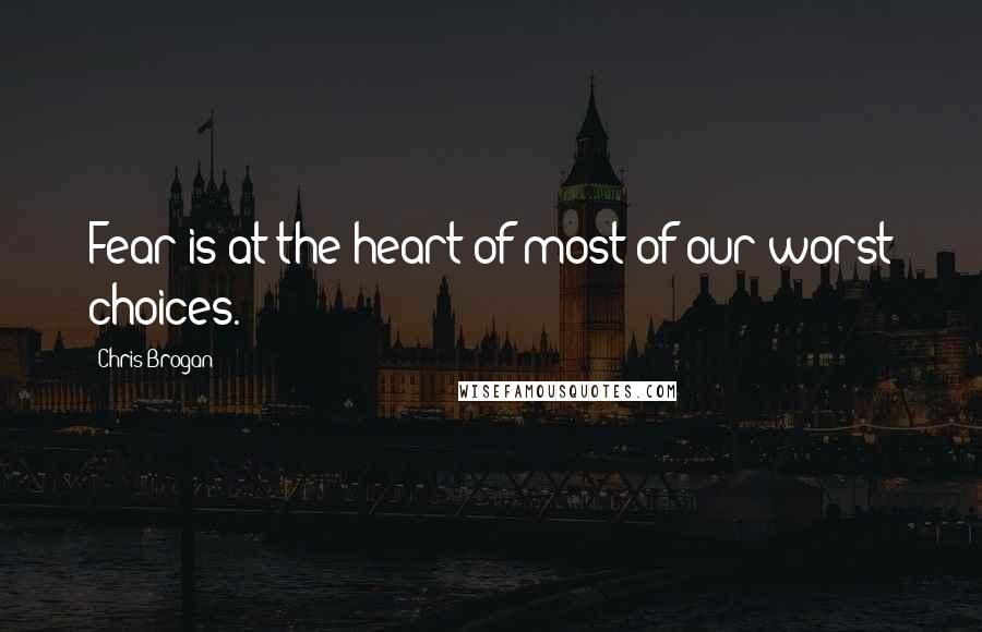 Chris Brogan Quotes: Fear is at the heart of most of our worst choices.