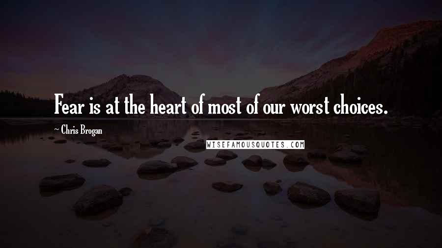 Chris Brogan Quotes: Fear is at the heart of most of our worst choices.