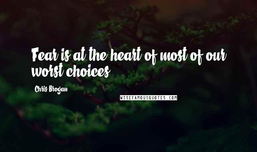 Chris Brogan Quotes: Fear is at the heart of most of our worst choices.