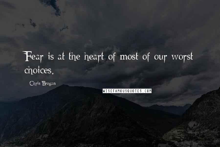 Chris Brogan Quotes: Fear is at the heart of most of our worst choices.