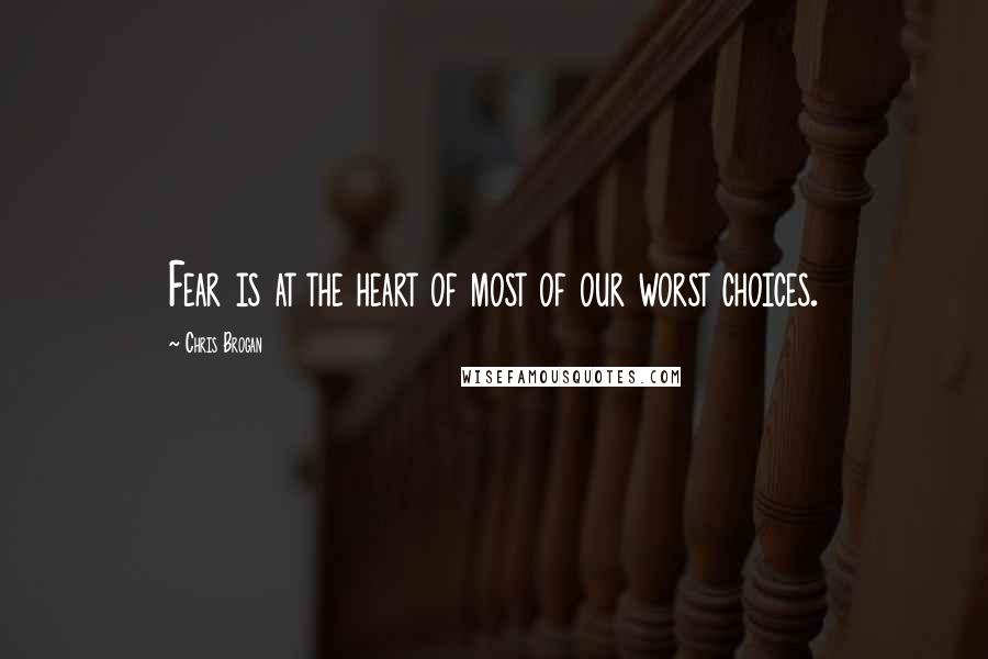 Chris Brogan Quotes: Fear is at the heart of most of our worst choices.