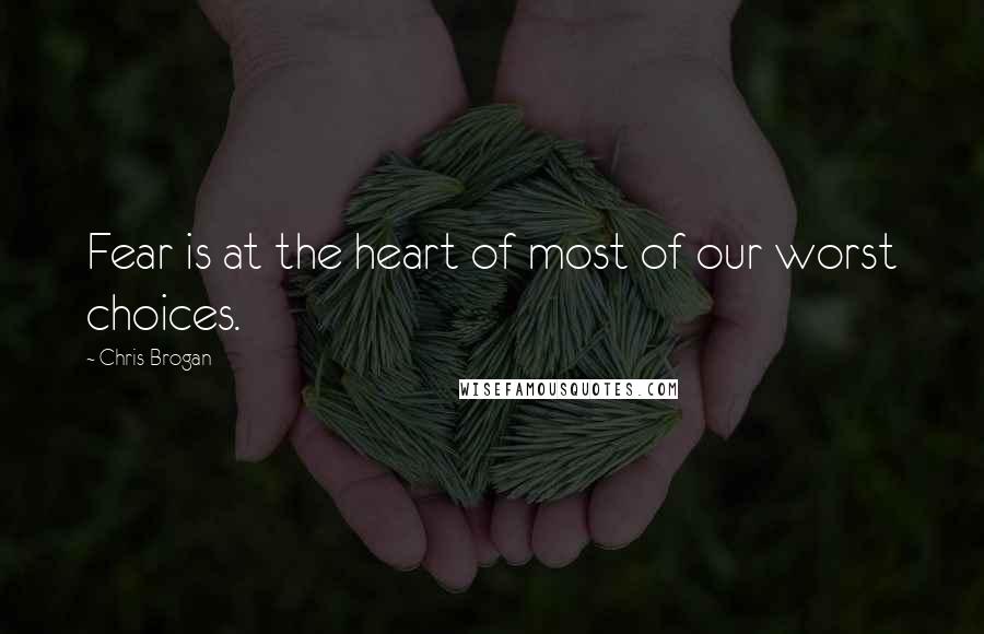 Chris Brogan Quotes: Fear is at the heart of most of our worst choices.