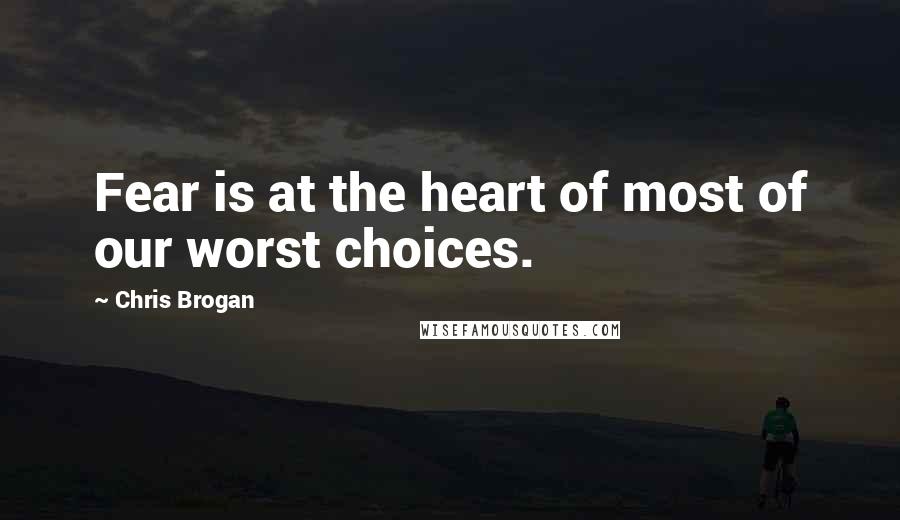 Chris Brogan Quotes: Fear is at the heart of most of our worst choices.