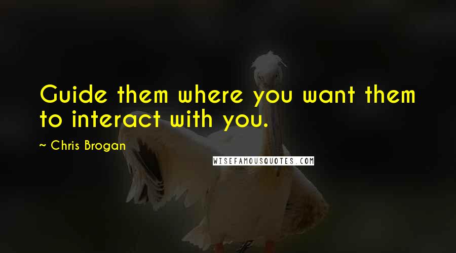 Chris Brogan Quotes: Guide them where you want them to interact with you.