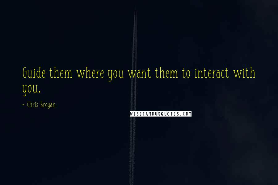 Chris Brogan Quotes: Guide them where you want them to interact with you.