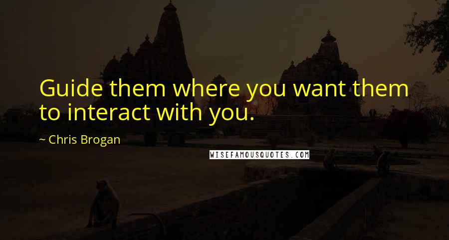 Chris Brogan Quotes: Guide them where you want them to interact with you.