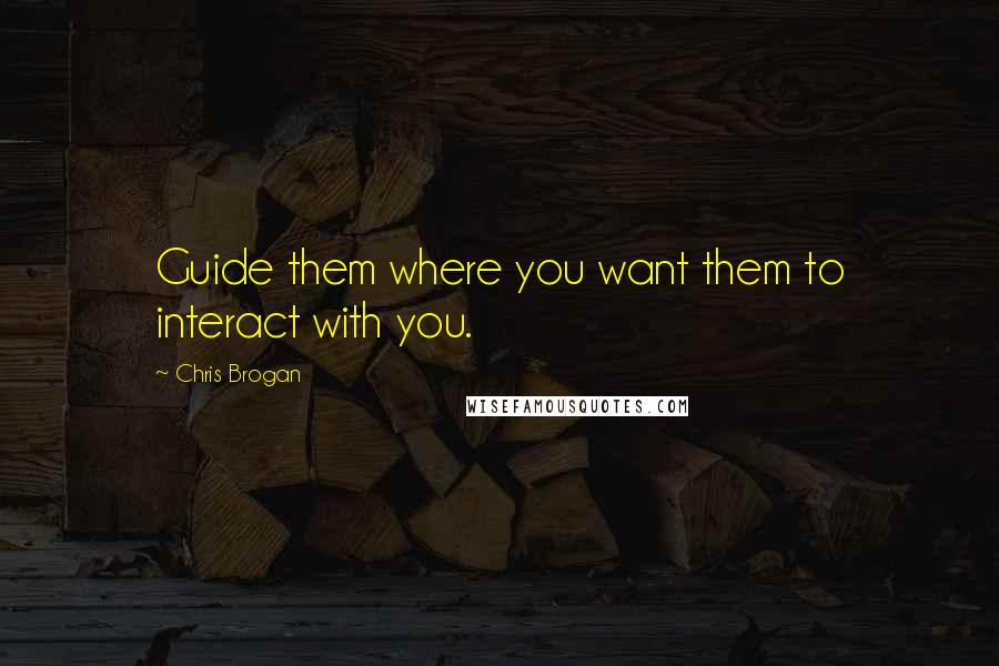 Chris Brogan Quotes: Guide them where you want them to interact with you.