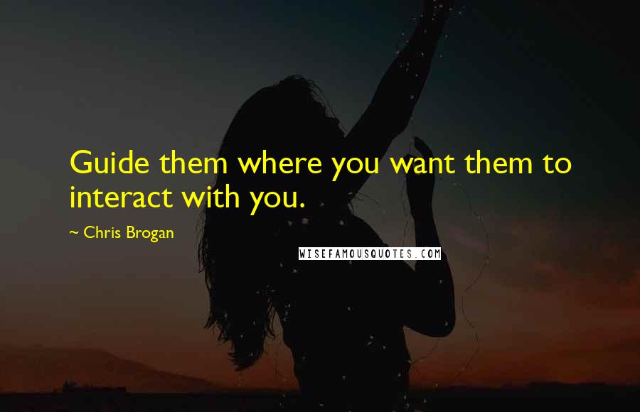 Chris Brogan Quotes: Guide them where you want them to interact with you.