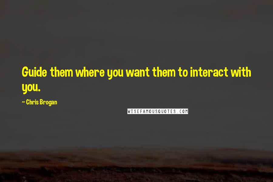 Chris Brogan Quotes: Guide them where you want them to interact with you.