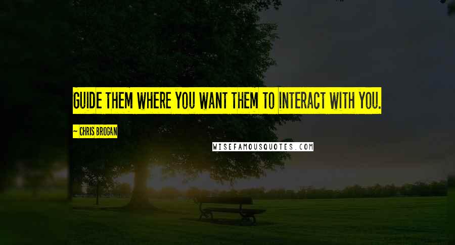 Chris Brogan Quotes: Guide them where you want them to interact with you.