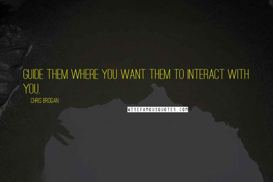 Chris Brogan Quotes: Guide them where you want them to interact with you.