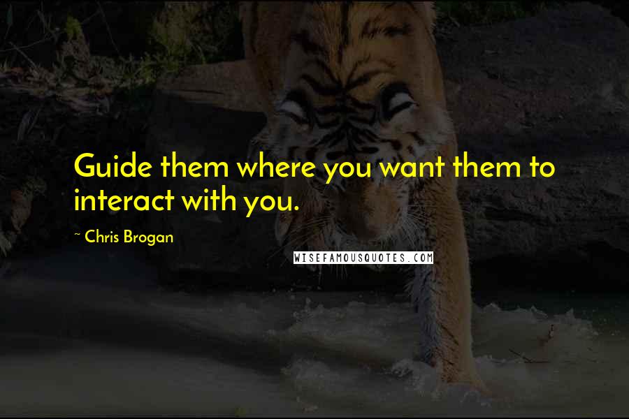 Chris Brogan Quotes: Guide them where you want them to interact with you.